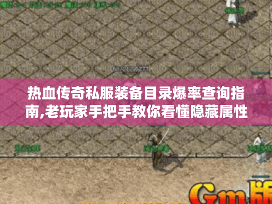 热血传奇私服装备目录爆率查询指南,老玩家手把手教你看懂隐藏属性