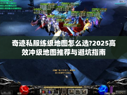 奇迹私服练级地图怎么选?2025高效冲级地图推荐与避坑指南