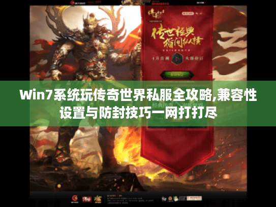 Win7系统玩传奇世界私服全攻略,兼容性设置与防封技巧一网打打尽