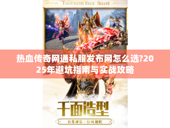 热血传奇网通私服发布网怎么选?2025年避坑指南与实战攻略