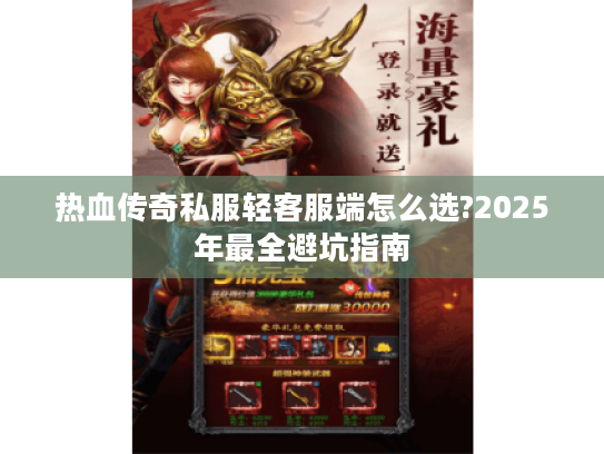 热血传奇私服轻客服端怎么选?2025年最全避坑指南