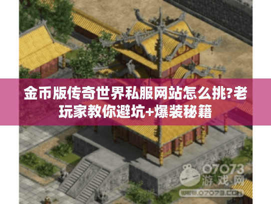 金币版传奇世界私服网站怎么挑?老玩家教你避坑+爆装秘籍