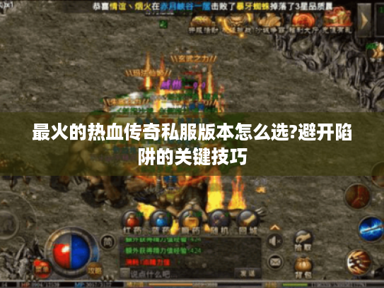 最火的热血传奇私服版本怎么选?避开陷阱的关键技巧