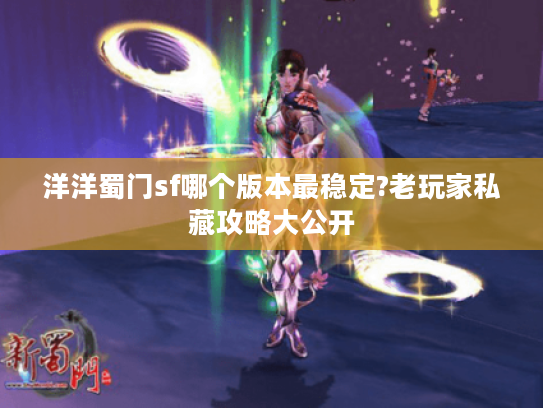 洋洋蜀门sf哪个版本最稳定?老玩家私藏攻略大公开