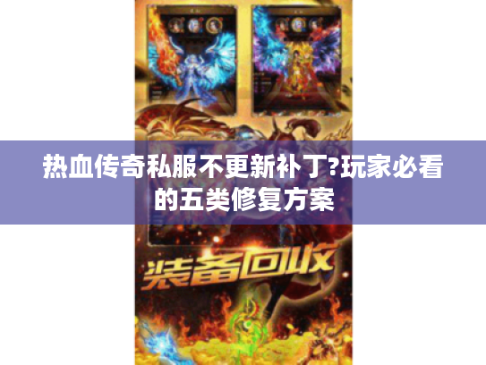 热血传奇私服不更新补丁?玩家必看的五类修复方案