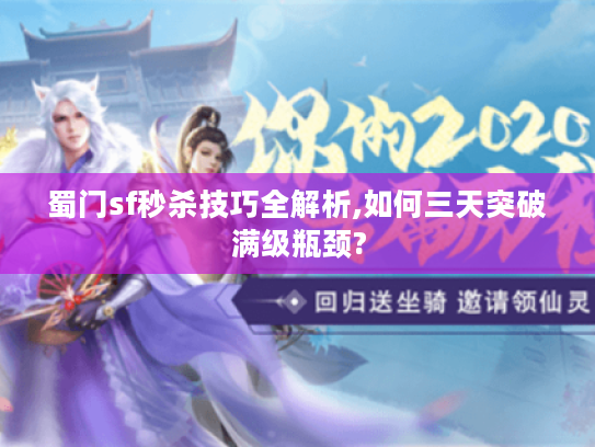蜀门sf秒杀技巧全解析,如何三天突破满级瓶颈?