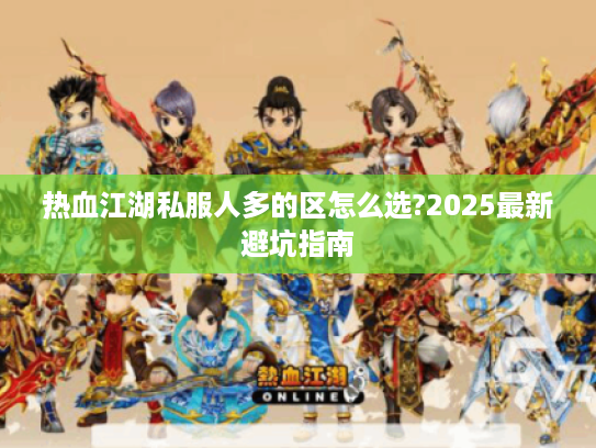 热血江湖私服人多的区怎么选?2025最新避坑指南