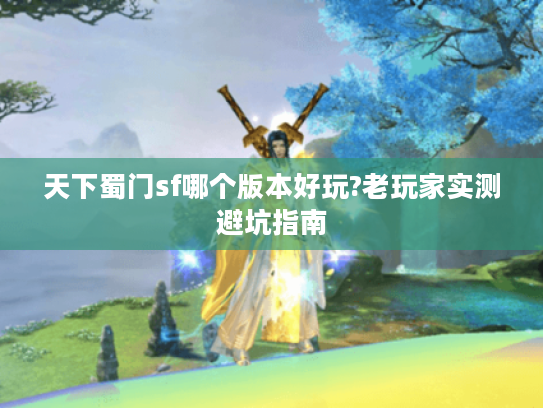 天下蜀门sf哪个版本好玩?老玩家实测避坑指南