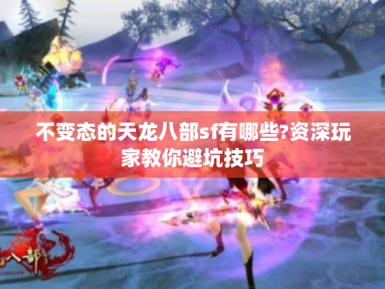 不变态的天龙八部sf有哪些?资深玩家教你避坑技巧
