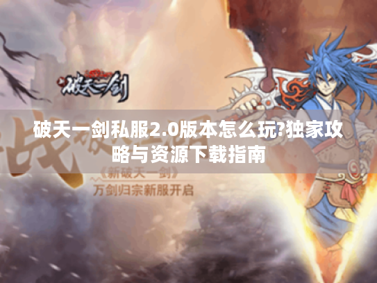 破天一剑私服2.0版本怎么玩?独家攻略与资源下载指南