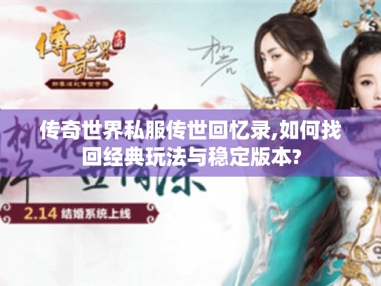 传奇世界私服传世回忆录,如何找回经典玩法与稳定版本?