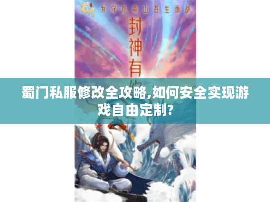 蜀门私服修改全攻略,如何安全实现游戏自由定制?
