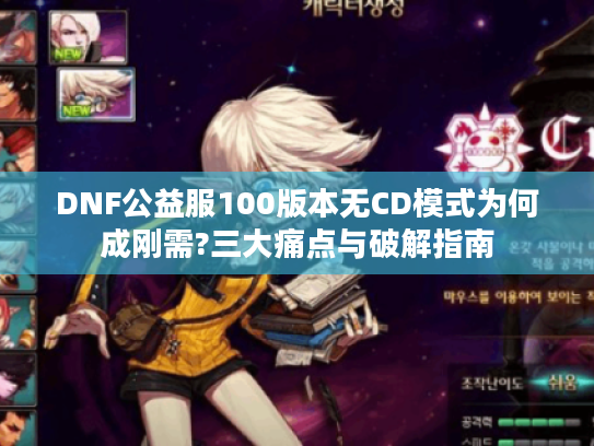 DNF公益服100版本无CD模式为何成刚需?三大痛点与破解指南