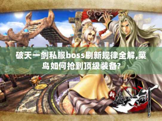 破天一剑私服boss刷新规律全解,菜鸟如何抢到顶级装备?