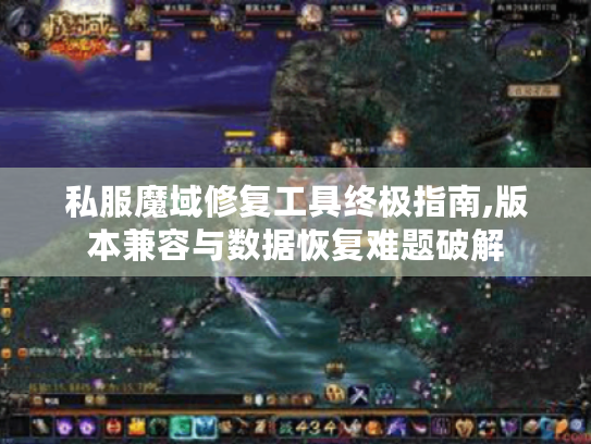 私服魔域修复工具终极指南,版本兼容与数据恢复难题破解