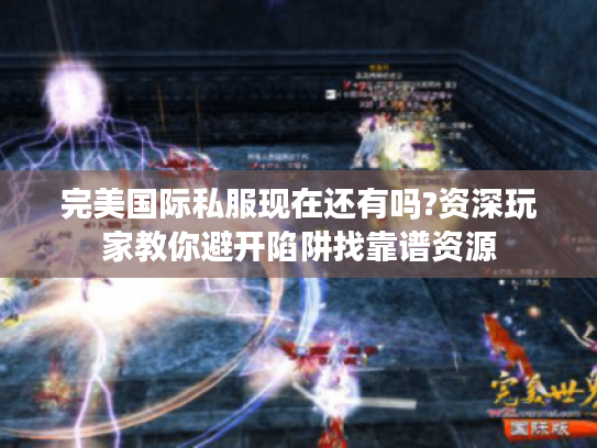 完美国际私服现在还有吗?资深玩家教你避开陷阱找靠谱资源 完美国际私服现在还有吗?资深玩家教你避开陷阱找靠谱资源