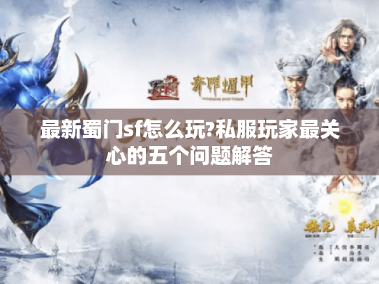 最新蜀门sf怎么玩?私服玩家最关心的五个问题解答