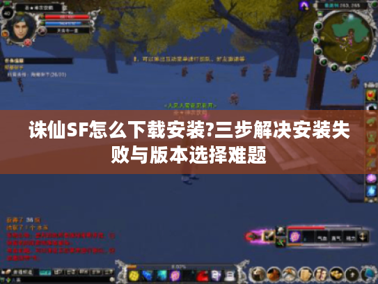 诛仙SF怎么下载安装?三步解决安装失败与版本选择难题