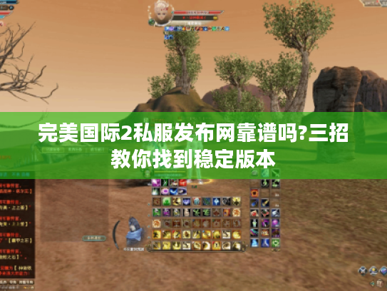 完美国际2私服发布网靠谱吗?三招教你找到稳定版本