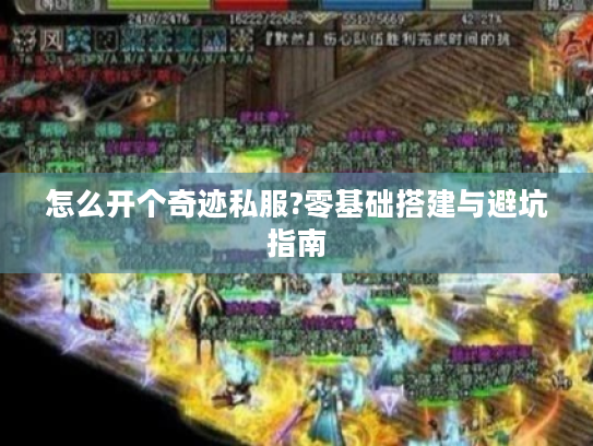 怎么开个奇迹私服?零基础搭建与避坑指南 怎么开个奇迹私服?零基础搭建与避坑指南