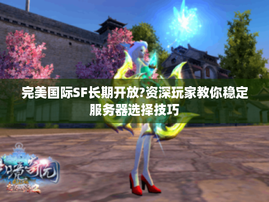 完美国际SF长期开放?资深玩家教你稳定服务器选择技巧