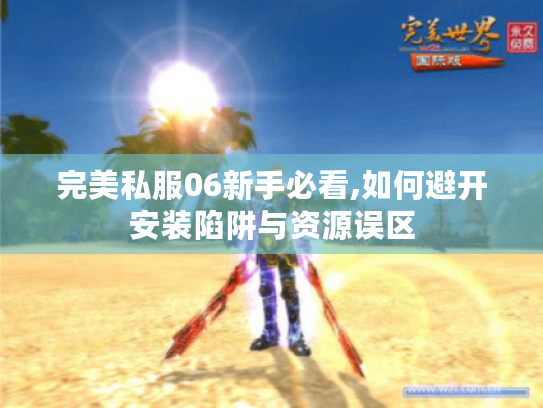 完美私服06新手必看,如何避开安装陷阱与资源误区
