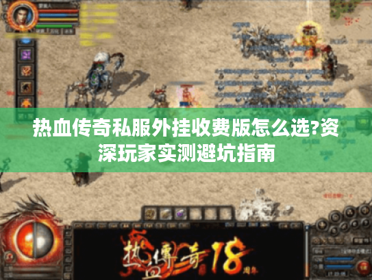 热血传奇私服外挂收费版怎么选?资深玩家实测避坑指南