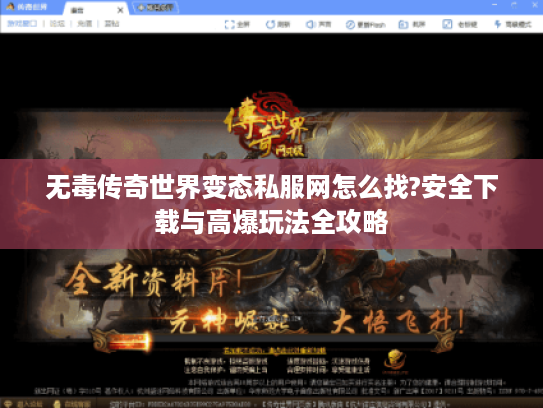 无毒传奇世界变态私服网怎么找?安全下载与高爆玩法全攻略 无毒传奇世界变态私服网怎么找?安全下载与高爆玩法全攻略