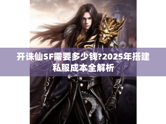 开诛仙SF需要多少钱?2025年搭建私服成本全解析