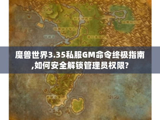 魔兽世界3.35私服GM命令终极指南,如何安全解锁管理员权限?
