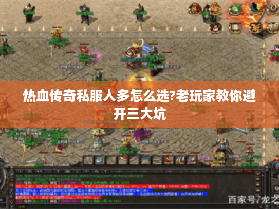 热血传奇私服人多怎么选?老玩家教你避开三大坑