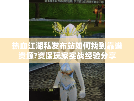热血江湖私发布站如何找到靠谱资源?资深玩家实战经验分享