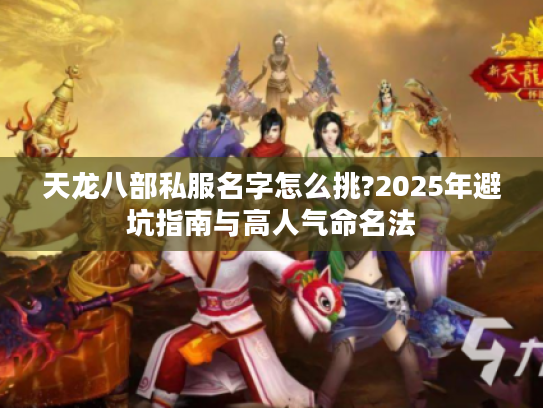 天龙八部私服名字怎么挑?2025年避坑指南与高人气命名法