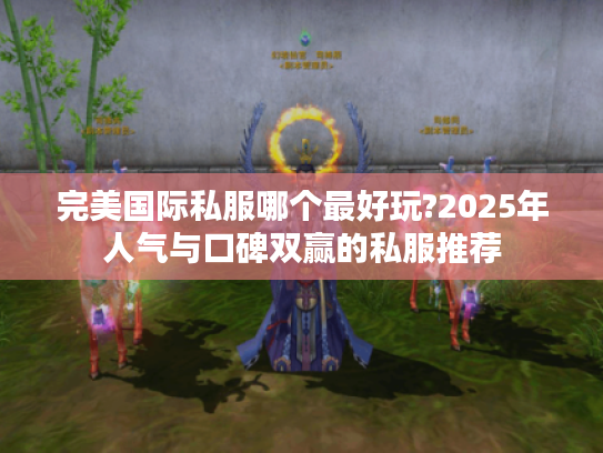 完美国际私服哪个最好玩?2025年人气与口碑双赢的私服推荐 完美国际私服哪个最好玩?2025年人气与口碑双赢的私服推荐