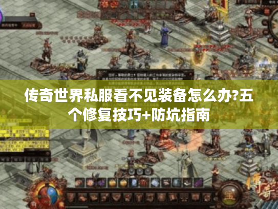 传奇世界私服看不见装备怎么办?五个修复技巧+防坑指南