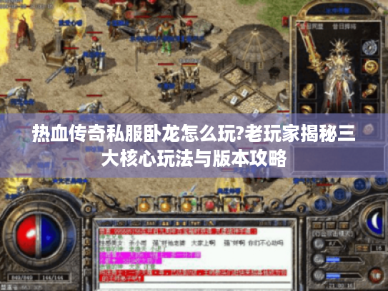 热血传奇私服卧龙怎么玩?老玩家揭秘三大核心玩法与版本攻略