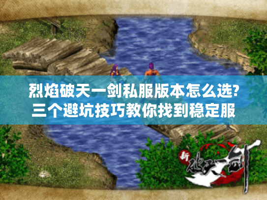 烈焰破天一剑私服版本怎么选?三个避坑技巧教你找到稳定服