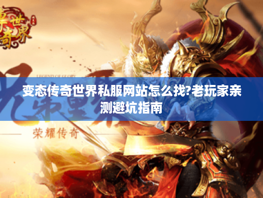 变态传奇世界私服网站怎么找?老玩家亲测避坑指南