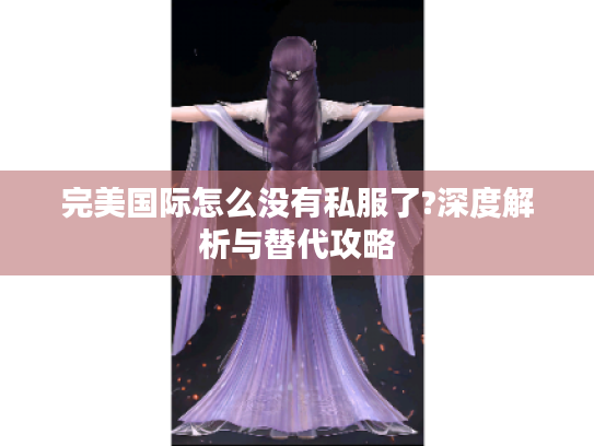 完美国际怎么没有私服了?深度解析与替代攻略