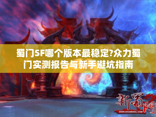 蜀门SF哪个版本最稳定?众力蜀门实测报告与新手避坑指南