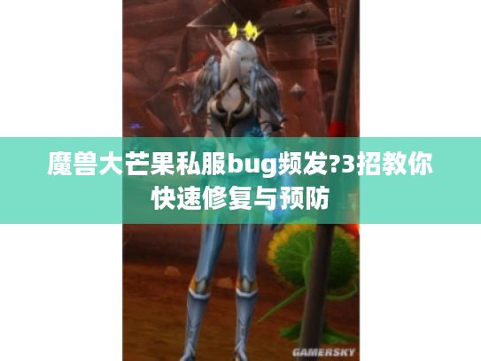 魔兽大芒果私服bug频发?3招教你快速修复与预防