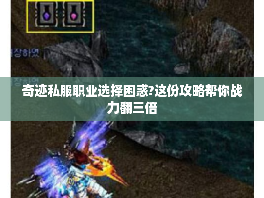 奇迹私服职业选择困惑?这份攻略帮你战力翻三倍 奇迹私服职业选择困惑?这份攻略帮你战力翻三倍