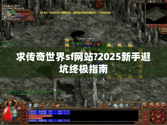 求传奇世界sf网站?2025新手避坑终极指南