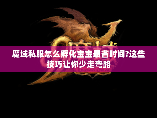 魔域私服怎么孵化宝宝最省时间?这些技巧让你少走弯路