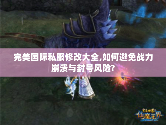 完美国际私服修改大全,如何避免战力崩溃与封号风险?