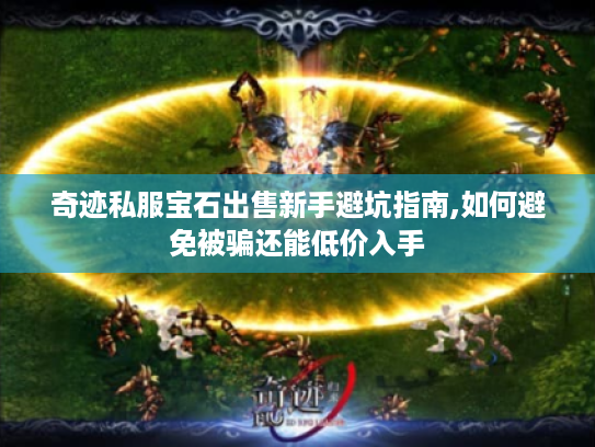 奇迹私服宝石出售新手避坑指南,如何避免被骗还能低价入手