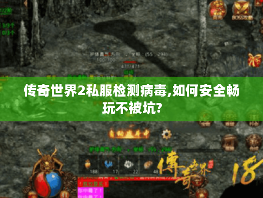 传奇世界2私服检测病毒,如何安全畅玩不被坑?