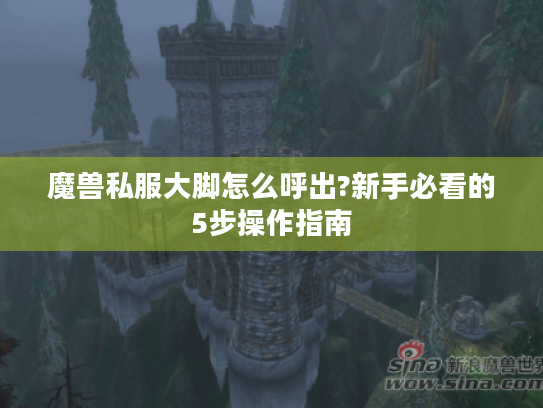 魔兽私服大脚怎么呼出?新手必看的5步操作指南
