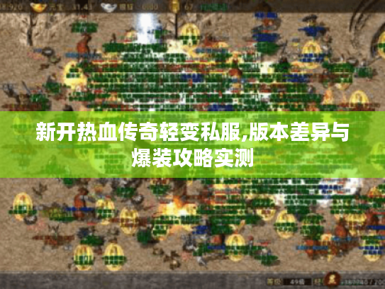 新开热血传奇轻变私服,版本差异与爆装攻略实测