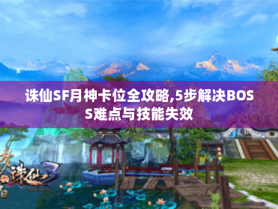 诛仙SF月神卡位全攻略,5步解决BOSS难点与技能失效